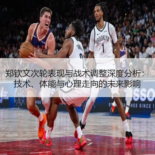 郑钦文次轮表现与战术调整深度分析：技术、体能与心理走向的未来影响